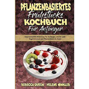 Queen, Rebecca Pflanzenbasiertes Frühstücks-Kochbuch Für Anfänger: Eine Komplette Anleitung Für Anfänger, Um Ihr Lieblingsfrühstück Auf Pflanzenbasis Zu Essen (Plant ... Cookbook for Beginners) (German Version) Queen, Rebecca Pflanzenbasiertes Frühstücks-Kochbuch Für Anfänger: Eine Komplette Anleitung Für Anfänger, Um Ihr Lieblingsfrühstück Auf Pflanzenbasis Zu Essen (Plant ... Cookbook for Beginners) (German Version)