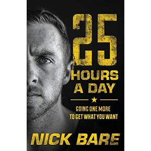Bare, Nick 25 Hours a Day: Going One More to Get What You Want Bare, Nick 25 Hours a Day: Going One More to Get What You Want