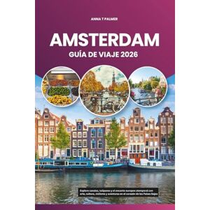 Palmer, Anna T AMSTERDAM GUÍA DE VIAJE 2026: Explore canales, tulipanes y el encanto europeo atemporal con arte, cultura, ciclismo y aventuras en el corazón de los Países Bajos Palmer, Anna T AMSTERDAM GUÍA DE VIAJE 2026: Explore canales, tulipanes y el encanto europeo atemporal con arte, cultura, ciclismo y aventuras en el corazón de los Países Bajos
