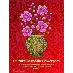 Genesis, Johann Cultural Mandala Flowerpots Volume 2: 50 Intricate Mandala Flowerpot Designs Inspired by Chinese Flowers and Traditional Patterns Genesis, Johann Cultural Mandala Flowerpots Volume 2: 50 Intricate Mandala Flowerpot Designs Inspired by Chinese Flowers and Traditional Patterns