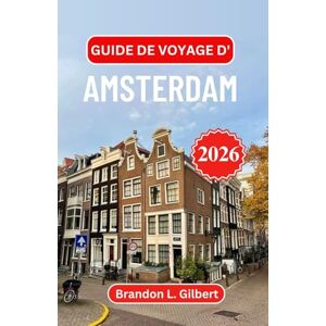 L. Gilbert, Brandon Guide de voyage d'Amsterdam 2026: Explorez les rues intemporelles, la beauté des fronts de mer et les trésors culturels de la capitale artistique de l'Europe L. Gilbert, Brandon Guide de voyage d'Amsterdam 2026: Explorez les rues intemporelles, la beauté des fronts de mer et les trésors culturels de la capitale artistique de l'Europe