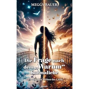 Bauer, Meggy Die Frage nach dem „Warum“ Karmaliebe: Zwischen den Welten der Liebe Bauer, Meggy Die Frage nach dem „Warum“ Karmaliebe: Zwischen den Welten der Liebe