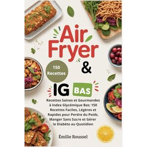 Roussel, Émilie Air Fryer & IG Bas: Recettes Saines et Gourmandes à Index Glycémique Bas: 150 Recettes Faciles, Légères et Rapides pour Perdre du Poids, Manger Sans Sucre et Gérer le Diabète au Quotidien Roussel, Émilie Air Fryer & IG Bas: Recettes Saines et Gourmandes à Index Glycémique Bas: 150 Recettes Faciles, Légères et Rapides pour Perdre du Poids, Manger Sans Sucre et Gérer le Diabète au Quotidien