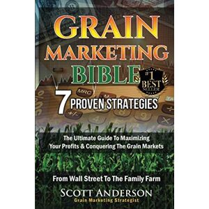 Scott Grain Marketing Bible: 7 Proven Strategies: The Ultimate Guide To Maximizing Your Profits & Conquering The Grain Markets From Wall Street To The Family Farm Scott Grain Marketing Bible: 7 Proven Strategies: The Ultimate Guide To Maximizing Your Profits & Conquering The Grain Markets From Wall Street To The Family Farm