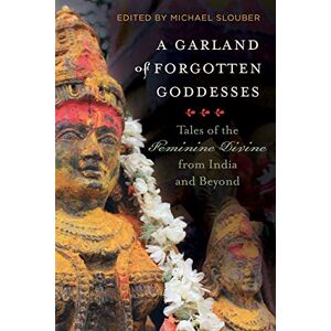 University of California Press A Garland of Forgotten Goddesses: Tales of the Feminine Divine from India and Beyond University of California Press A Garland of Forgotten Goddesses: Tales of the Feminine Divine from India and Beyond