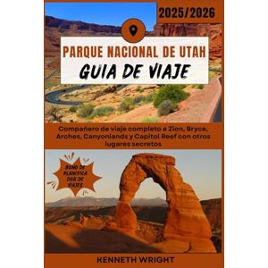Wright, Kenneth PARQUE NACIONAL DE UTAH GUÍA DE VIAJE 2025 / 2026: Compañero de viaje completo a Zion, Bryce, Arches, Canyonlands y Capitol Reef con otros lugares secretos Wright, Kenneth PARQUE NACIONAL DE UTAH GUÍA DE VIAJE 2025 / 2026: Compañero de viaje completo a Zion, Bryce, Arches, Canyonlands y Capitol Reef con otros lugares secretos
