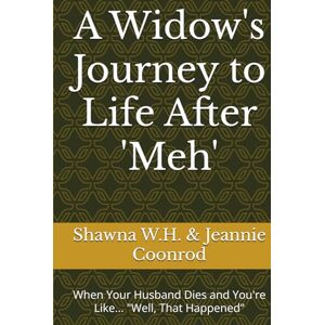 W.H., Shawna A Widow's Journey to Life After 'Meh': When Your Husband Dies and You're Like... "Well, That Happened W.H., Shawna A Widow's Journey to Life After 'Meh': When Your Husband Dies and You're Like... "Well, That Happened