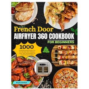 Fenton, Bryan French Door AirFryer 360 Cookbook for Beginners: 1000-Day Mouthwatering Recipes to Air Fry, Grill, Bake, Broil, Rotisserie, Roast, Toast, and ... Homemade Meals. Including 30-Day Meal Plan. Fenton, Bryan French Door AirFryer 360 Cookbook for Beginners: 1000-Day Mouthwatering Recipes to Air Fry, Grill, Bake, Broil, Rotisserie, Roast, Toast, and ... Homemade Meals. Including 30-Day Meal Plan.