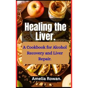Rowan, Amelia HEALING THE LIVER: A Cookbook for Alcohol Recovery and Liver Repair. Rowan, Amelia HEALING THE LIVER: A Cookbook for Alcohol Recovery and Liver Repair.