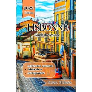 Vickers, Nolan Guide de voyage de Lisbonne 2025: Promenez-vous dans les collines historiques, savourez le charme du bord de mer et découvrez l'âme de Lisbonne Vickers, Nolan Guide de voyage de Lisbonne 2025: Promenez-vous dans les collines historiques, savourez le charme du bord de mer et découvrez l'âme de Lisbonne