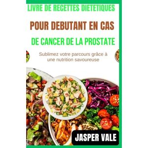 Vale, Jasper Livre de recettes diététiques pour débutants en cas de cancer de la prostate: Sublimez votre parcours grâce à une nutrition savoureuse Vale, Jasper Livre de recettes diététiques pour débutants en cas de cancer de la prostate: Sublimez votre parcours grâce à une nutrition savoureuse