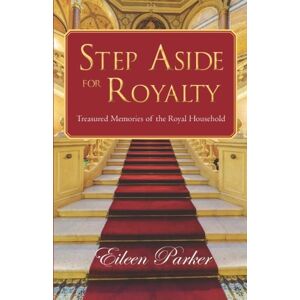 Parker, Eileen Step Aside for Royalty: Treasured Memories of the Royal Household Parker, Eileen Step Aside for Royalty: Treasured Memories of the Royal Household