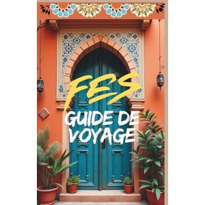 Team, Travelyana FES GUIDE DE VOYAGE: Médina, Souks, Histoire et Conseils Pratiques pour Découvrir la Perle du Maroc: Découvrez Fès à travers son histoire millénaire, ... secrets bien gardés. (MAROC GUIDE DE VOYAGE) Team, Travelyana FES GUIDE DE VOYAGE: Médina, Souks, Histoire et Conseils Pratiques pour Découvrir la Perle du Maroc: Découvrez Fès à travers son histoire millénaire, ... secrets bien gardés. (MAROC GUIDE DE VOYAGE)