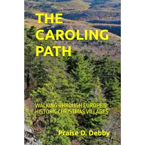 Debby, Praise D. THE CAROLING PATH: WALKING THROUGH EUROPE’S HISTORIC CHRISTMAS VILLAGES Debby, Praise D. THE CAROLING PATH: WALKING THROUGH EUROPE’S HISTORIC CHRISTMAS VILLAGES