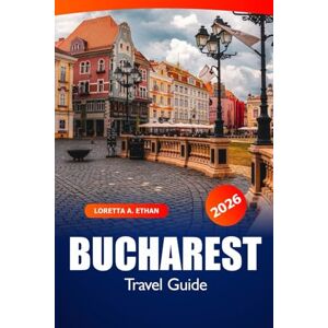 Ethan, Loretta A. Bucharest Travel Guide 2026: Exploring Romania's Vibrant Capital, Hidden Gems, Top Attractions, Local Culture, Things to do And Adventures Ethan, Loretta A. Bucharest Travel Guide 2026: Exploring Romania's Vibrant Capital, Hidden Gems, Top Attractions, Local Culture, Things to do And Adventures
