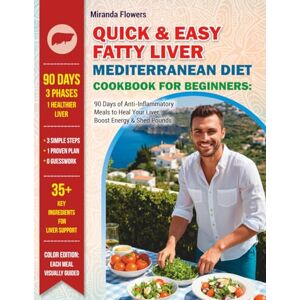 Flowers, Miranda Quick & Easy Fatty Liver Mediterranean Diet Cookbook for Beginners: 90 Days of Anti-Inflammatory Meals to Heal Your Liver, Boost Energy & Shed Pounds Flowers, Miranda Quick & Easy Fatty Liver Mediterranean Diet Cookbook for Beginners: 90 Days of Anti-Inflammatory Meals to Heal Your Liver, Boost Energy & Shed Pounds