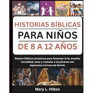 Hilton, Mary L. HISTORIAS BÍBLICAS PARA NIÑOS DE 8 A 12 AÑOS: Relatos bíblicos atractivos para fomentar la fe, enseñar moralidad, amar y consolar a los jóvenes con esperanza a la hora de dormir. Hilton, Mary L. HISTORIAS BÍBLICAS PARA NIÑOS DE 8 A 12 AÑOS: Relatos bíblicos atractivos para fomentar la fe, enseñar moralidad, amar y consolar a los jóvenes con esperanza a la hora de dormir.