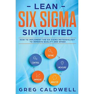 Caldwell, Greg Lean Six Sigma: Simplified How to Implement The Six Sigma Methodology to Improve Quality and Speed: 7 (Lean Guides with Scrum, Sprint, Kanban, DSDM, XP & Crystal) Caldwell, Greg Lean Six Sigma: Simplified How to Implement The Six Sigma Methodology to Improve Quality and Speed: 7 (Lean Guides with Scrum, Sprint, Kanban, DSDM, XP & Crystal)