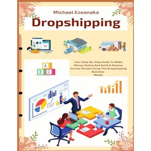 Ezeanaka, Michael Dropshipping: Your Step-By-Step Guide To Make Money Online And Build A Passive Income Stream Using The Dropshipping Business Model: 4 (Business & Money) Ezeanaka, Michael Dropshipping: Your Step-By-Step Guide To Make Money Online And Build A Passive Income Stream Using The Dropshipping Business Model: 4 (Business & Money)