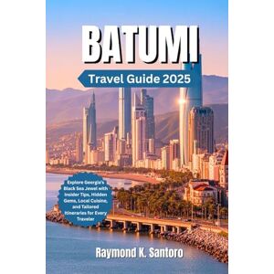 Santoro, Raymond K. BATUMI, GEORGIA TRAVEL GUIDE 2025: Explore Georgia’s Black Sea Jewel with Insider Tips, Hidden Gems, Local Cuisine, and Tailored Itineraries for Every Traveler Santoro, Raymond K. BATUMI, GEORGIA TRAVEL GUIDE 2025: Explore Georgia’s Black Sea Jewel with Insider Tips, Hidden Gems, Local Cuisine, and Tailored Itineraries for Every Traveler