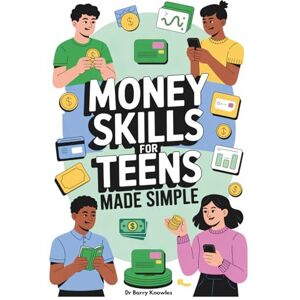 Knowles, Dr Barry Money Skills for Teens Made Simple: Ultimate Finance & Budgeting Guide for Youth to Build Wealth, Independence, and Smart Money Habits for a Strong Start to Adult Life Knowles, Dr Barry Money Skills for Teens Made Simple: Ultimate Finance & Budgeting Guide for Youth to Build Wealth, Independence, and Smart Money Habits for a Strong Start to Adult Life
