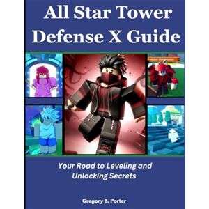 Porter, Gregory B. All Star Tower Defense x Guide: Your Road to Leveling and Unlocking Secrets Porter, Gregory B. All Star Tower Defense x Guide: Your Road to Leveling and Unlocking Secrets