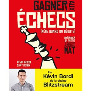 Bordi, Kévin Gagner aux échecs (même quand on débute): Maîtriser sa partie de l'ouverture jusqu'au mat Bordi, Kévin Gagner aux échecs (même quand on débute): Maîtriser sa partie de l'ouverture jusqu'au mat
