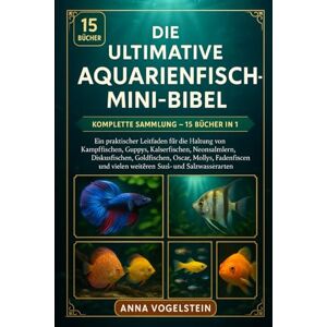 Vogelstein, Anna Die Ultimative Aquarienfisch-Mini-Bibel: Komplette Sammlung — 15 Bücher In 1: Ein praktischer Leitfaden für die Haltung von Kampffischen, Guppys, ... Oscar, Mollys, Fadenfischen und vielen... Vogelstein, Anna Die Ultimative Aquarienfisch-Mini-Bibel: Komplette Sammlung — 15 Bücher In 1: Ein praktischer Leitfaden für die Haltung von Kampffischen, Guppys, ... Oscar, Mollys, Fadenfischen und vielen...