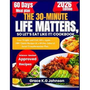 G.K Johnson, Grace THE 30-MINUTE LIFE MATTERS, SO LET’S EAT LIKE IT! COOKBOOK: Lose Weight and Feel Alive Again — 100+ Quick Recipes & a 60-Day Jabez el Israel Transformation Plan G.K Johnson, Grace THE 30-MINUTE LIFE MATTERS, SO LET’S EAT LIKE IT! COOKBOOK: Lose Weight and Feel Alive Again — 100+ Quick Recipes & a 60-Day Jabez el Israel Transformation Plan