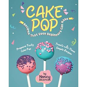 Silverman, Nancy Cake Pop Recipes That Even Beginners Can Make: Prepare Tasty Cake Pop Treats with These Simple Recipes Silverman, Nancy Cake Pop Recipes That Even Beginners Can Make: Prepare Tasty Cake Pop Treats with These Simple Recipes
