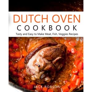 Robson, Jack Dutch Oven Cookbook: Tasty and Easy to Make Outdoor Recipes, Mastering Meat, Fish, and Veggies with a Unique Camping Cookbook Robson, Jack Dutch Oven Cookbook: Tasty and Easy to Make Outdoor Recipes, Mastering Meat, Fish, and Veggies with a Unique Camping Cookbook