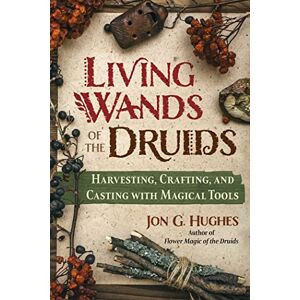 Hughes, Jon G. Living Wands of the Druids: Harvesting, Crafting, and Casting with Magical Tools Hughes, Jon G. Living Wands of the Druids: Harvesting, Crafting, and Casting with Magical Tools