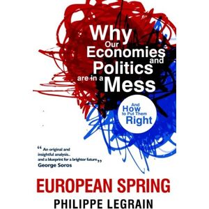 Legrain, Philippe European Spring: Why Our Economies and Politics are in a Mess – and How to Put Them Right: Why Our Economics and Politics are in A Mess Legrain, Philippe European Spring: Why Our Economies and Politics are in a Mess – and How to Put Them Right: Why Our Economics and Politics are in A Mess