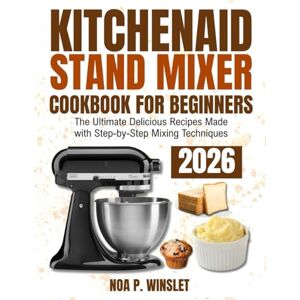 p. winslet, Noa KitchenAid Stand Mixer Cookbook for Beginners 2026: The Ultimate Delicious Recipe Made With Step-by-Step Mixing Techniques p. winslet, Noa KitchenAid Stand Mixer Cookbook for Beginners 2026: The Ultimate Delicious Recipe Made With Step-by-Step Mixing Techniques
