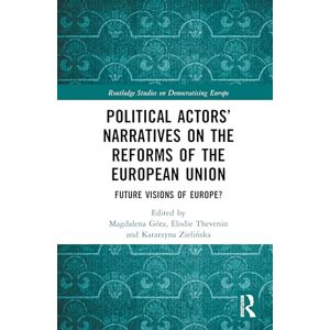 Political Actors’ Narratives on the Reforms of the European Union: Future Visions of Europe? (Routledge Studies on Democratising Europe) Political Actors’ Narratives on the Reforms of the European Union: Future Visions of Europe? (Routledge Studies on Democratising Europe)