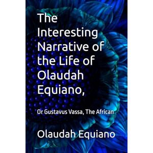 Equiano, Olaudah The Interesting Narrative of the Life of Olaudah Equiano,: Or Gustavus Vassa, The African Equiano, Olaudah The Interesting Narrative of the Life of Olaudah Equiano,: Or Gustavus Vassa, The African