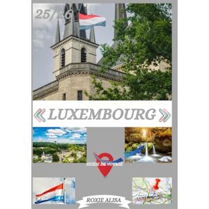 ALISA, ROXIE GUIDE DE VOYAGE AU LUXEMBOURG 2025-2026: Découvrez le Luxembourg : les meilleurs endroits à visiter, la meilleure période pour y aller, les hôtels, ... les conseils de transport et bien plus encore ALISA, ROXIE GUIDE DE VOYAGE AU LUXEMBOURG 2025-2026: Découvrez le Luxembourg : les meilleurs endroits à visiter, la meilleure période pour y aller, les hôtels, ... les conseils de transport et bien plus encore