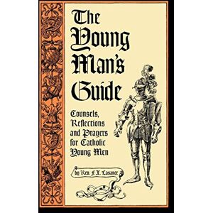 Lasance, REV Francis Xavier The Young Man's Guide: Counsels, Reflections and Prayers for Catholic Young Men Lasance, REV Francis Xavier The Young Man's Guide: Counsels, Reflections and Prayers for Catholic Young Men