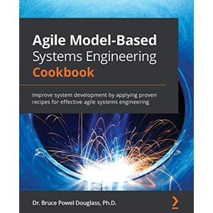 Douglass, Dr. Bruce Powel Agile Model-Based Systems Engineering Cookbook: Improve system development by applying proven recipes for effective agile systems engineering Douglass, Dr. Bruce Powel Agile Model-Based Systems Engineering Cookbook: Improve system development by applying proven recipes for effective agile systems engineering