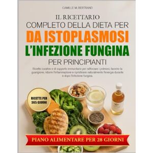 M. BERTRAND, CAMILLE IL RICETTARIO COMPLETO DELLA DIETA PER L’INFEZIONE FUNGINA DA ISTOPLASMOSI PER PRINCIPIANTI: Ricette curative e di supporto immunitario per rafforzare ... la guarigione, ridurre l’infiammazione e M. BERTRAND, CAMILLE IL RICETTARIO COMPLETO DELLA DIETA PER L’INFEZIONE FUNGINA DA ISTOPLASMOSI PER PRINCIPIANTI: Ricette curative e di supporto immunitario per rafforzare ... la guarigione, ridurre l’infiammazione e