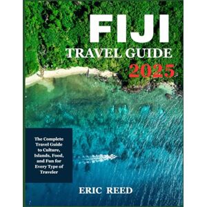 Reed, Eric FIJI TRAVEL GUIDE 2025: The Complete Travel Guide to Culture, Islands, Food, and Fun for Every Type of Traveler Reed, Eric FIJI TRAVEL GUIDE 2025: The Complete Travel Guide to Culture, Islands, Food, and Fun for Every Type of Traveler