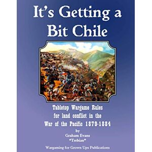 Evans, Graham It's Getting a Bit Chile: Tabletop Wargame Rules for land conflict in the War of the Pacific 1879-1884 Evans, Graham It's Getting a Bit Chile: Tabletop Wargame Rules for land conflict in the War of the Pacific 1879-1884