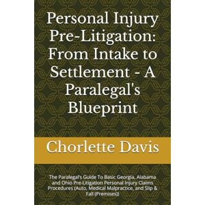 Davis, Chorlette Personal Injury Pre-Litigation: From Intake to Settlement A Paralegal's Blueprint: The Paralegal’s Guide To Basic Georgia, Alabama and Ohio ... Malpractice, and Slip & Fall (Premises)) Davis, Chorlette Personal Injury Pre-Litigation: From Intake to Settlement A Paralegal's Blueprint: The Paralegal’s Guide To Basic Georgia, Alabama and Ohio ... Malpractice, and Slip & Fall (Premises))