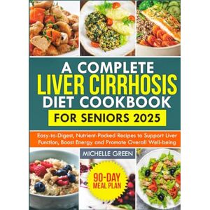 Green, Michelle A Complete Liver Cirrhosis Diet Cookbook for Seniors 2025: Easy-to-Digest, Nutrient-Packed Recipes to Support Liver Function, Boost Energy, and Promote Overall Well-Being Green, Michelle A Complete Liver Cirrhosis Diet Cookbook for Seniors 2025: Easy-to-Digest, Nutrient-Packed Recipes to Support Liver Function, Boost Energy, and Promote Overall Well-Being