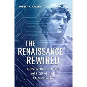 Robert Hacker The Renaissance Rewired: Governing in the Age of AI and Complexity Robert Hacker The Renaissance Rewired: Governing in the Age of AI and Complexity