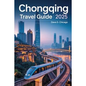 D. Chicago, Dave CHONGQING TRAVEL GUIDE 2025: Discover Iconic Landmarks, Spicy Hot Pot Delights, Scenic Yangtze River Cruises, Vibrant Nightlife & Hidden Cultural Gems D. Chicago, Dave CHONGQING TRAVEL GUIDE 2025: Discover Iconic Landmarks, Spicy Hot Pot Delights, Scenic Yangtze River Cruises, Vibrant Nightlife & Hidden Cultural Gems