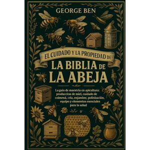 BEN, GEORGE EL CUIDADO Y LA PROPIEDAD DE LA BIBLIA DE LA ABEJA: La guía de maestría en apicultura: producción de miel, cuidado de la colmena, cría, enjambre, ... equipo y elementos esenciales para la salud BEN, GEORGE EL CUIDADO Y LA PROPIEDAD DE LA BIBLIA DE LA ABEJA: La guía de maestría en apicultura: producción de miel, cuidado de la colmena, cría, enjambre, ... equipo y elementos esenciales para la salud
