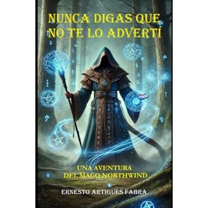 ARTIGUES FABRA, ERNESTO NUNCA DIGAS QUE NO TE LO ADVERTÍ: UNA AVENTURA DEL MAGO NORTHWIND ARTIGUES FABRA, ERNESTO NUNCA DIGAS QUE NO TE LO ADVERTÍ: UNA AVENTURA DEL MAGO NORTHWIND