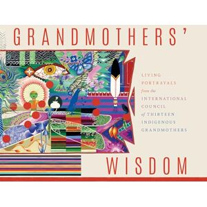 Grandmothers, International Council of Thirteen Indigenous Grandmothers' Wisdom: Living Portrayals from the International Council of Thirteen Indigenous Grandmothers Grandmothers, International Council of Thirteen Indigenous Grandmothers' Wisdom: Living Portrayals from the International Council of Thirteen Indigenous Grandmothers