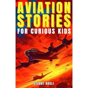 Akoli, Stuart Aviation Stories for Curious Kids: Explore the Fascinating Tales of Airplanes, Pioneer Pilots, and Flight Mysteries! (Aviation Stories for Kids) Akoli, Stuart Aviation Stories for Curious Kids: Explore the Fascinating Tales of Airplanes, Pioneer Pilots, and Flight Mysteries! (Aviation Stories for Kids)